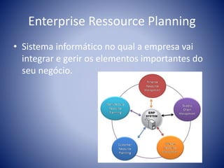 Enterprise Ressource Planning
• Sistema informático no qual a empresa vai
integrar e gerir os elementos importantes do
seu negócio.
 