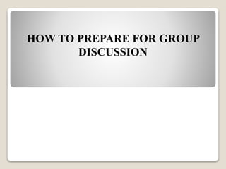 HOW TO PREPARE FOR GROUP
DISCUSSION
 