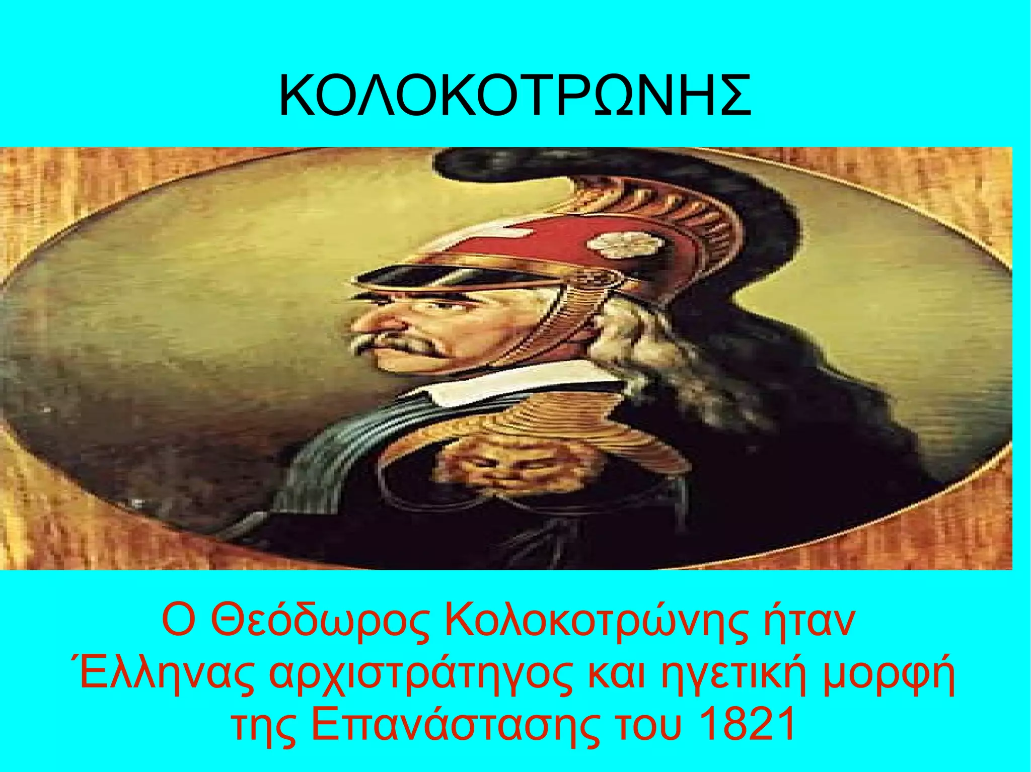 ΚΟΛΟΚΟΤΡΩΝΗΣ
O Θεόδωρος Κολοκοτρώνης ήταν
Έλληνας αρχιστράτηγος και ηγετική μορφή
της Επανάστασης του 1821
 