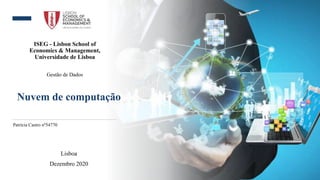 ISEG - Lisbon School of
Economics & Management,
Universidade de Lisboa
Gestão de Dados
Nuvem de computação
Patrícia Castro nº54770
Lisboa
Dezembro 2020
 