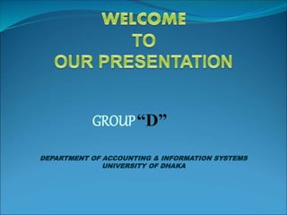 GROUP“D”
DEPARTMENT OF ACCOUNTING & INFORMATION SYSTEMS
UNIVERSITY OF DHAKA
 