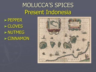 MOLUCCA’S SPICES
Present Indonesia
►PEPPER
►CLOVES
►NUTMEG
►CINNAMON
 