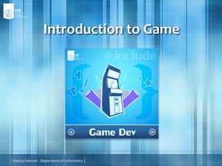 Introduction to Game [ HadziqFabroyir . Department of Informatics ] 