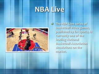NBA Live
The NBA Live series of
basketball video games,
published by EA Sports, is
currently one of the
leading National
Basketball Association
simulations on the
market.
 