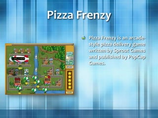 Pizza Frenzy
Pizza Frenzy is an arcade-
style pizza delivery game
written by Sprout Games
and published by PopCap
Games.
 