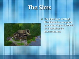 The Sims
The Sims is an strategic
life-simulation computer
game developed by Maxis
and published by
Electronic Arts
 