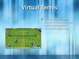 Virtual Tennis
Virtua Tennis (Power
Smash in Japan) is a 1999
tennis arcade game
created by Sega-AM3.
 