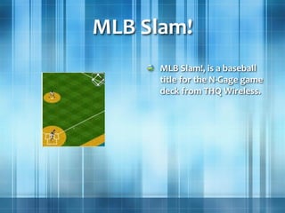 MLB Slam!
MLB Slam!, is a baseball
title for the N-Gage game
deck from THQ Wireless.
 