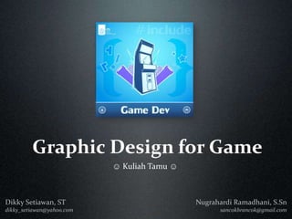 Graphic Design for Game ☺ Kuliah Tamu ☺ Nugrahardi Ramadhani, S.Sn sancokbrancok@gmail.com Dikky Setiawan, ST dikky_setiawan@yahoo.com 
