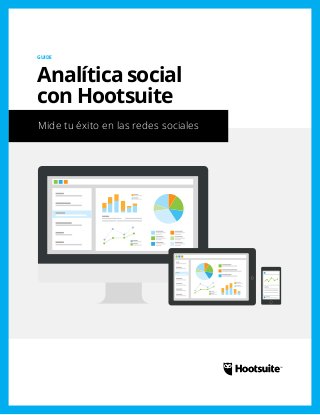 Mide tu éxito en las redes sociales
GUIDE
Analítica social
con Hootsuite
 