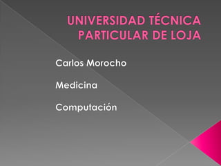 UNIVERSIDAD TÉCNICA PARTICULAR DE LOJA Carlos Morocho 	Medicina 	Computación 