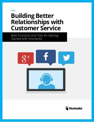 Best Practices and Tips for Getting
Started with Hootsuite
GUIDE
Building Better
Relationships with
Customer Service
 