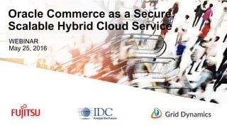 Scalable eCommerce Platform Solutions
WEBINAR: May 25, 2016 1
Oracle Commerce as a Secure,
Scalable Hybrid Cloud Service
WEBINAR
May 25, 2016
 