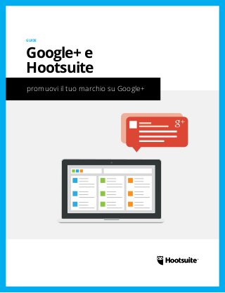 promuovi il tuo marchio su Google+
GUIDE
Google+ e
Hootsuite
 