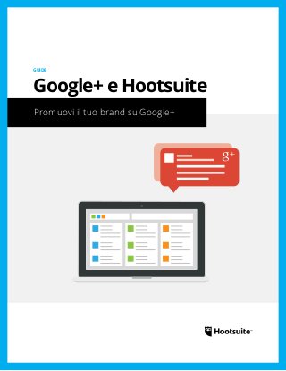 Promuovi il tuo brand su Google+
GUIDE
Google+ e Hootsuite
 