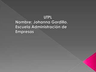 UTPL Nombre: Johanna Gordillo. Escuela Administración de Empresas 