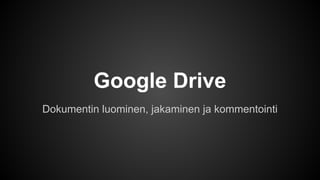 Google Drive 
Dokumentin luominen, jakaminen ja kommentointi 
 