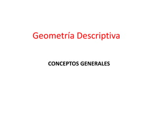 Geometría Descriptiva
CONCEPTOS GENERALES
 