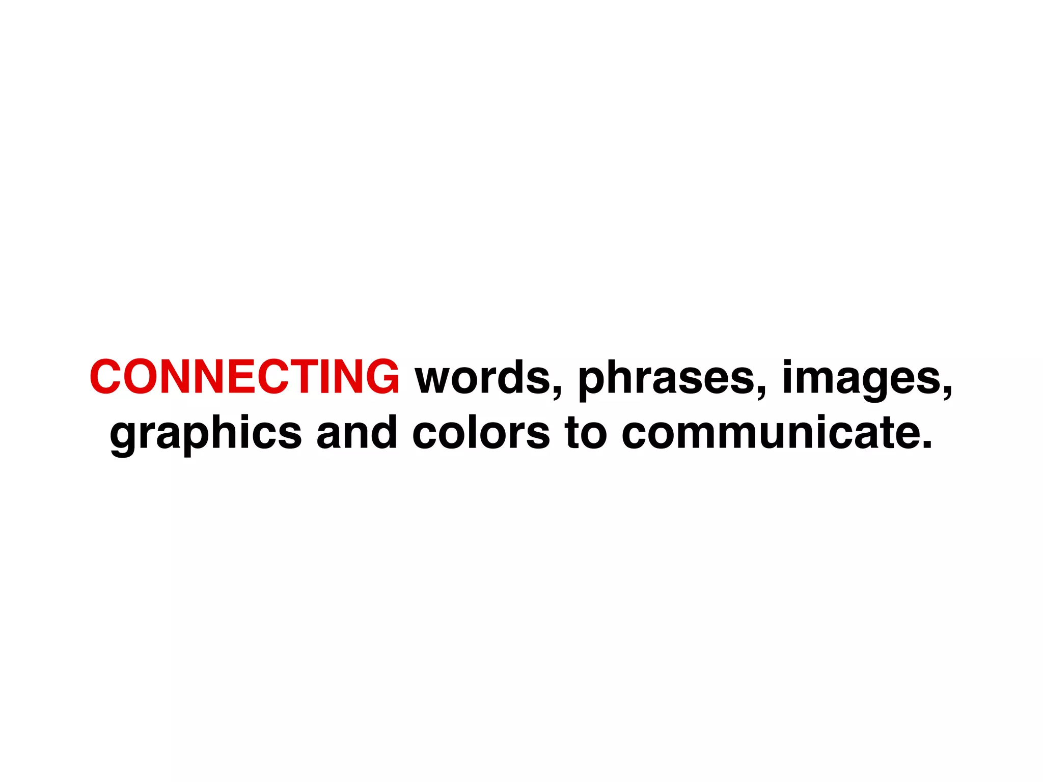 CONNECTING words, phrases, images,
graphics and colors to communicate.
 