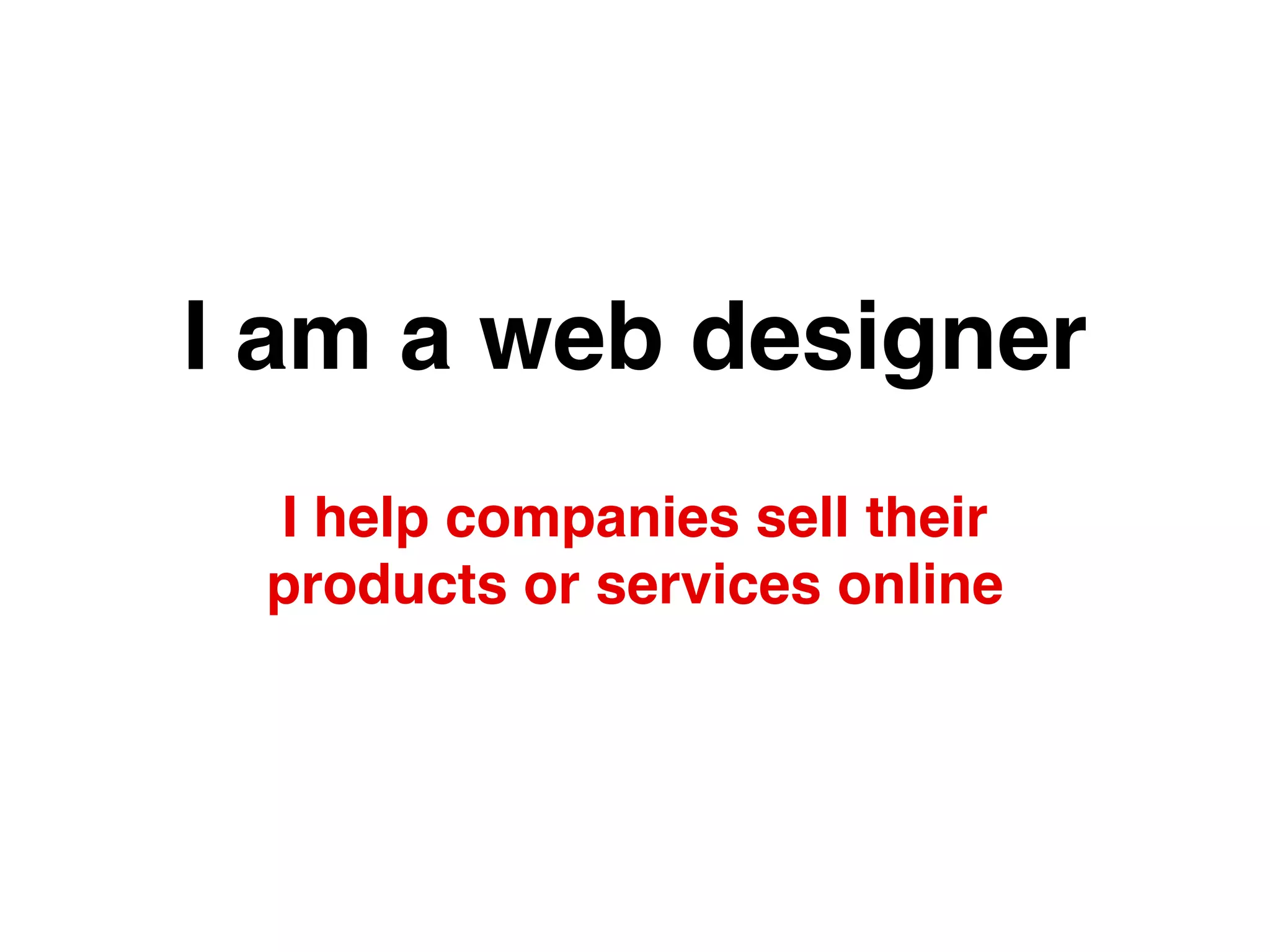 I am a web designer
I help companies sell their
products or services online
 