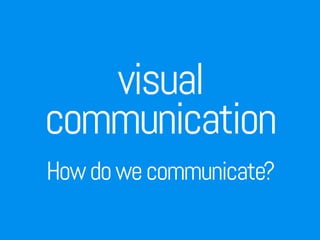 visual
communication 
Howdowecommunicate?
 
