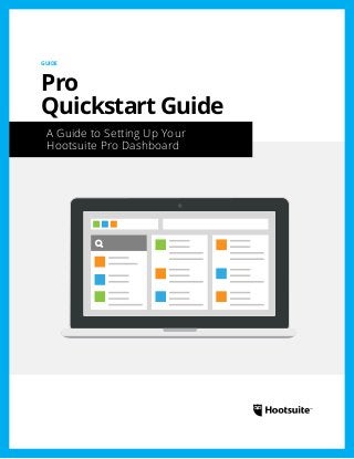 GUIDE 
Pro 
Quickstart Guide 
A Guide to Setting Up Your 
Hootsuite Pro Dashboard 
 