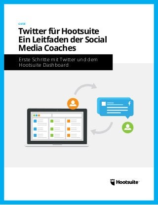 GUIDE 
Twitter für Hootsuite 
Ein Leitfaden der Social 
Media Coaches 
Erste Schritte mit Twitter und dem 
Hootsuite Dashboard 
 