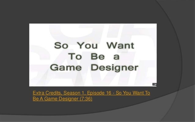 Extra Credits So You Want To Be A Game Designer Extra Credits So You Want To Be A Game Designer