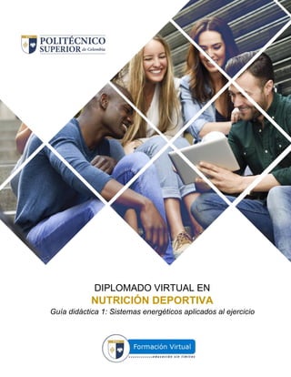 1
DIPLOMADO VIRTUAL EN NUTRICIÓN DEPORTIVA
DIPLOMADO VIRTUAL EN
NUTRICIÓN DEPORTIVA
Guía didáctica 1: Sistemas energéticos aplicados al ejercicio
 