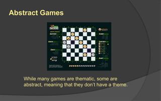 Abstract Games
While many games are thematic, some are
abstract, meaning that they don’t have a theme.
 
