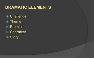 DRAMATIC ELEMENTS
 Challenge
 Theme
 Premise
 Character
 Story
 