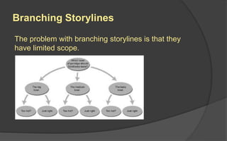 Branching Storylines
The problem with branching storylines is that they
have limited scope.
 