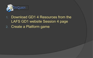 1. Download GD1 4 Resources from the
LAFS GD1 website Session 4 page
2. Create a Platform game
 