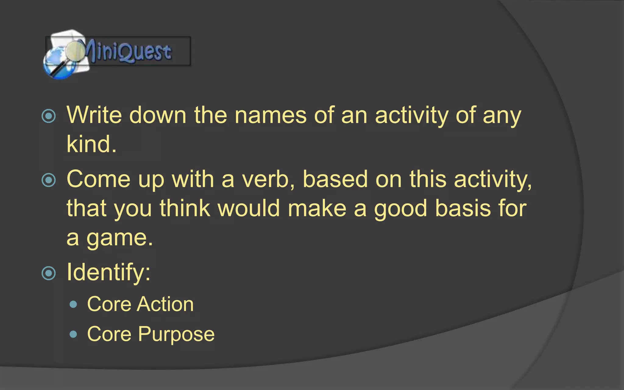 Inspiration
Ideas don’t come out of thin air. Game designers are
influenced by personal interests and hobbies.
Spend a significant part of every day doing something
other than playing games:
 Read a book
 Go see a play
 Listen to music
 Exercise, draw or sketch
 Study a new language
 Volunteer at a neighborhood organization
 