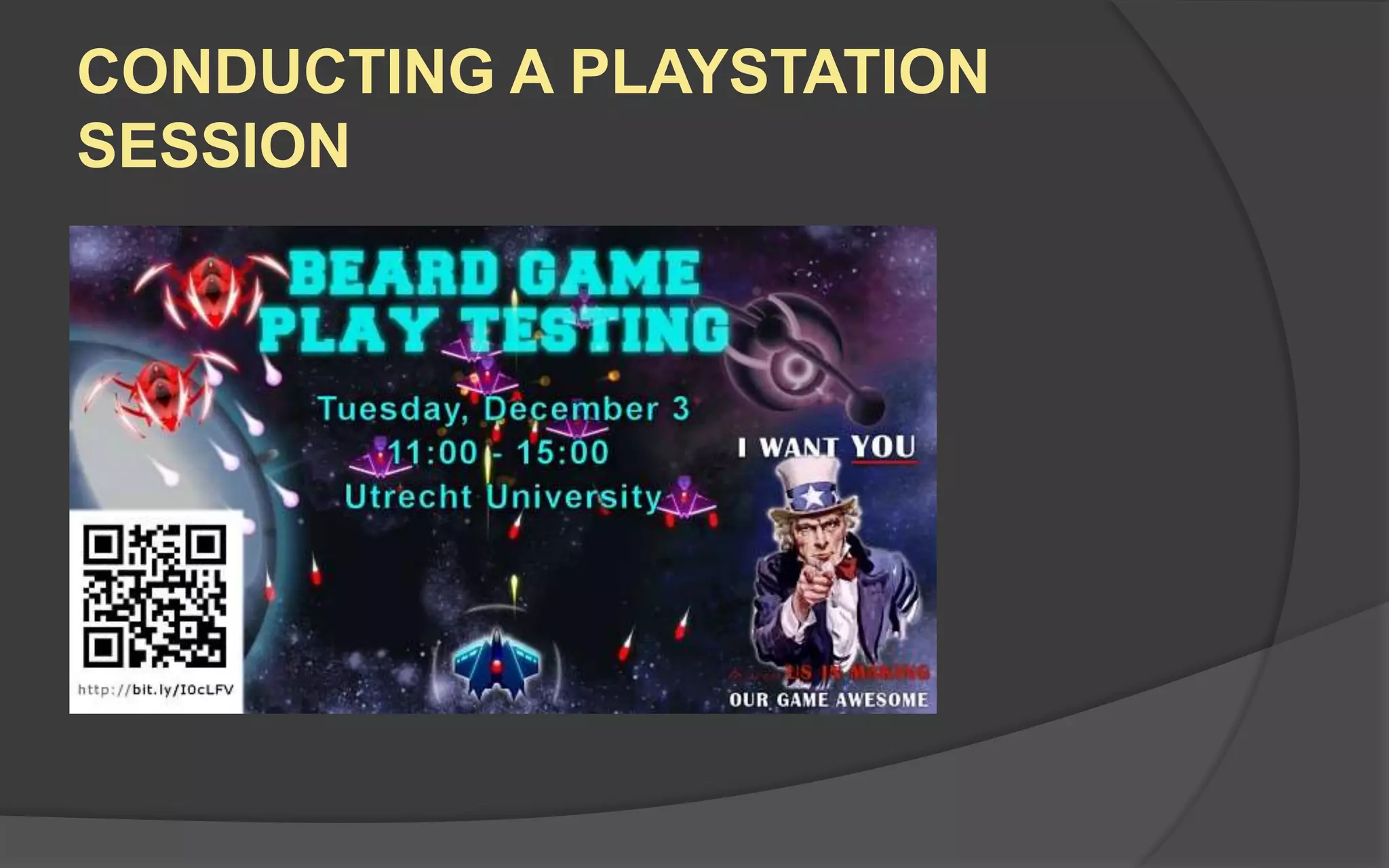 What You SHOULD DO
 Give them access to your game
 Let them play it with minimal explanation
 Provide answers if they get stuck
 Record what they say and do
 Analyze their responses later
 