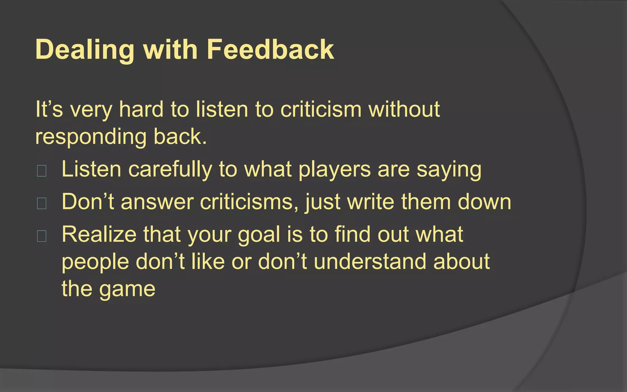 Taking Notes
It is vital to take notes of your playtests so
that you don’t lose details of the playtester’s
reactions.
 Do not lead
 Remind testers to think out loud
 