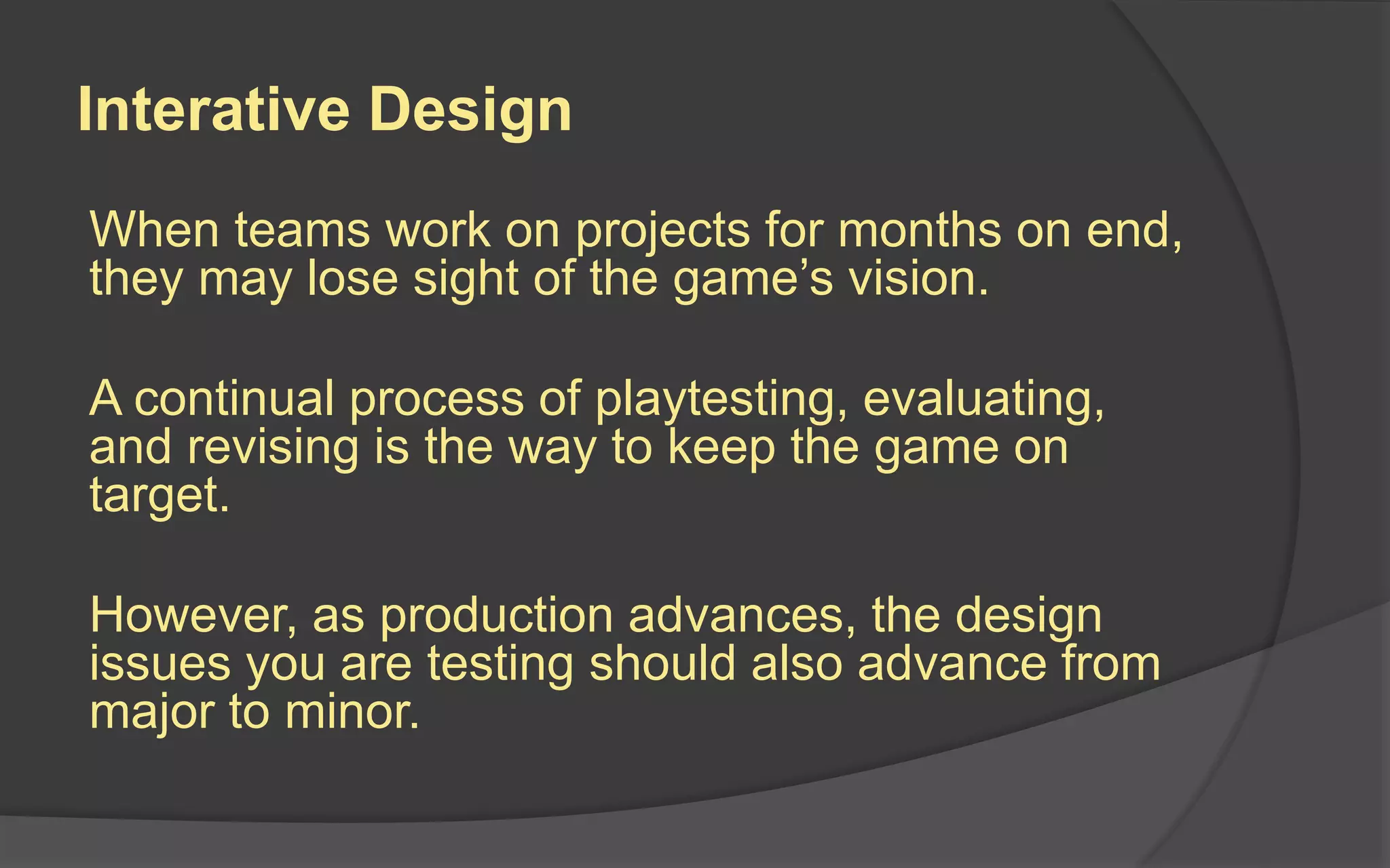 So, What Is It?
Playtesting is gaining useful feedback from
players to improve the overall experience of
the game.
The goal is to make sure the game is
functioning as intended and that it is internally
complete, balanced and fun to play.
 