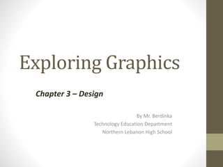 Exploring Graphics
By Mr. Berdinka
Technology Education Department
Northern Lebanon High School
Chapter 3 – Design
 