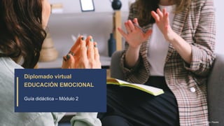 Diplomado virtual
EDUCACIÓN EMOCIONAL
Guía didáctica – Módulo 2
Imagen: Pexels
 