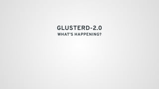 GLUSTERD-2.0
WHAT'S HAPPENING?
 