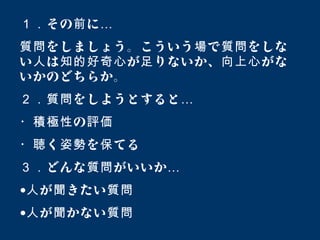 Copyright© 2011 SLOGAN Inc. All Rights Reserved.
http://www.goodfind.jp/
その に１． 前 …
をしましょう。こういう で をしな質問 場 質問
い は が りないか、 がな人 知的好奇心 足 向上心
いかのどちらか。
をしようとすると２．質問 …
の・積極性 評価
く を てる・聴 姿勢 保
どんな がいいか３． 質問 …
• が きたい人 聞 質問
• が かない人 聞 質問
 