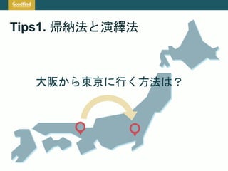 Tips1. 帰納法と演繹法
大阪から東京に行く方法は？
 
