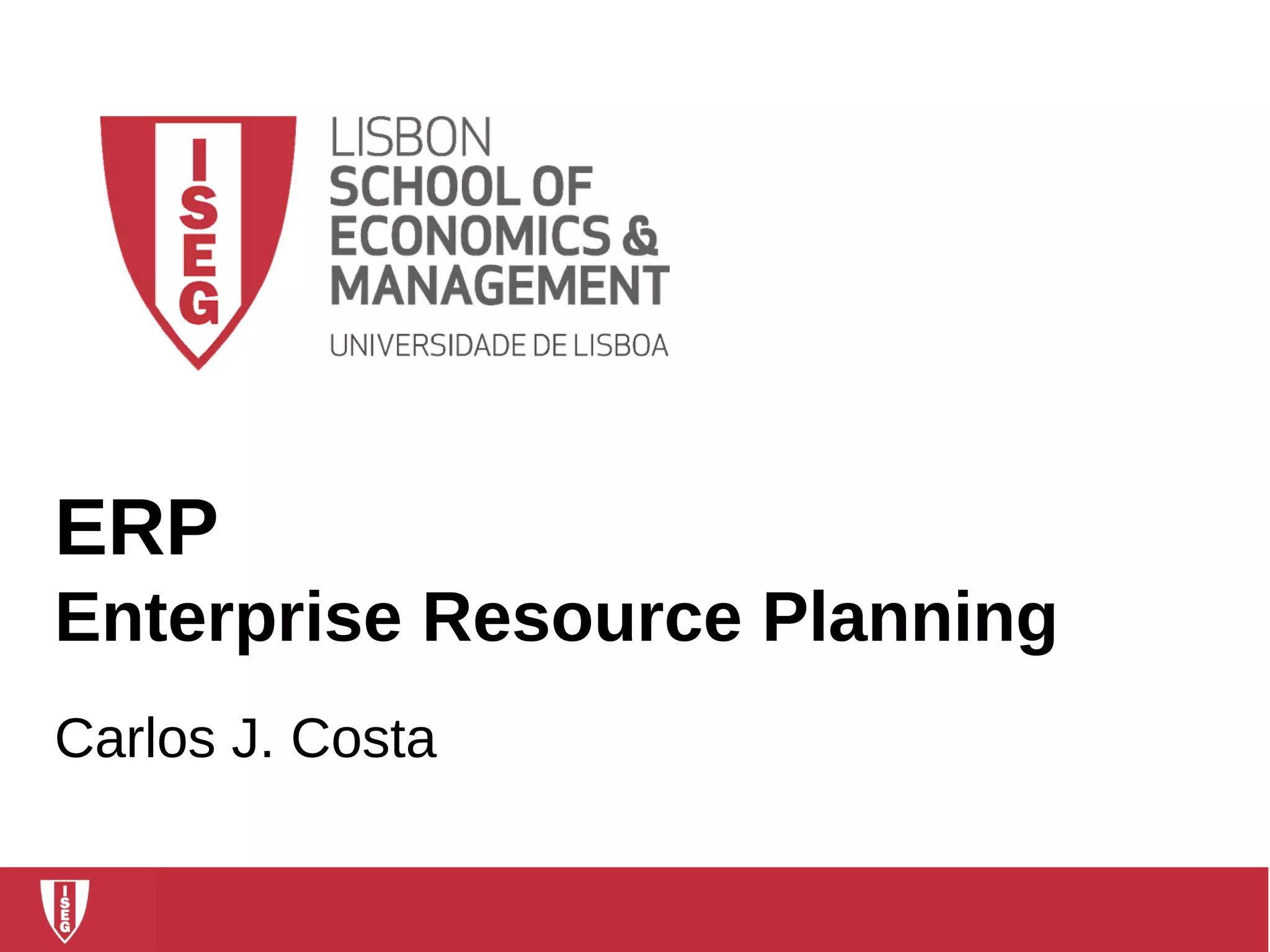 1Carlos J. Costa (ISEG) Manuela Aparicio (ISCTE-IUL)
ERP
Enterprise Resource Planning
Carlos J. Costa
 