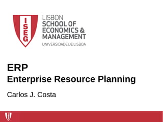 1Carlos J. Costa (ISEG) Manuela Aparicio (ISCTE-IUL)
ERP
Enterprise Resource Planning
Carlos J. Costa
 