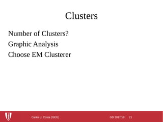 GD 2017/18 21Carlos J. Costa (ISEG)
Clusters
Number of Clusters?
Graphic Analysis
Choose EM Clusterer
 
