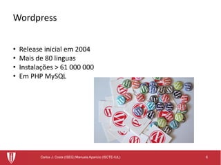 6Carlos J. Costa (ISEG) Manuela Aparicio (ISCTE-IUL)
Wordpress
• Release inicial em 2004
• Mais de 80 linguas
• Instalações > 61 000 000
• Em PHP MySQL
 
