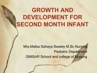 GROWTH AND
DEVELOPMENT FOR
SECOND MONTH INFANT
Mrs.Melba Sahaya Sweety M.Sc Nursing
Pediatric Department
GIMSAR School and college of Nursing
 
