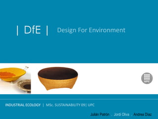 | DfE |                Design For Environment




INDUSTRIAL ECOLOGY | MSc. SUSTAINABILITY 09| UPC

                                             Julián Patrón . Jordi Oliva . Andrea Díaz
 