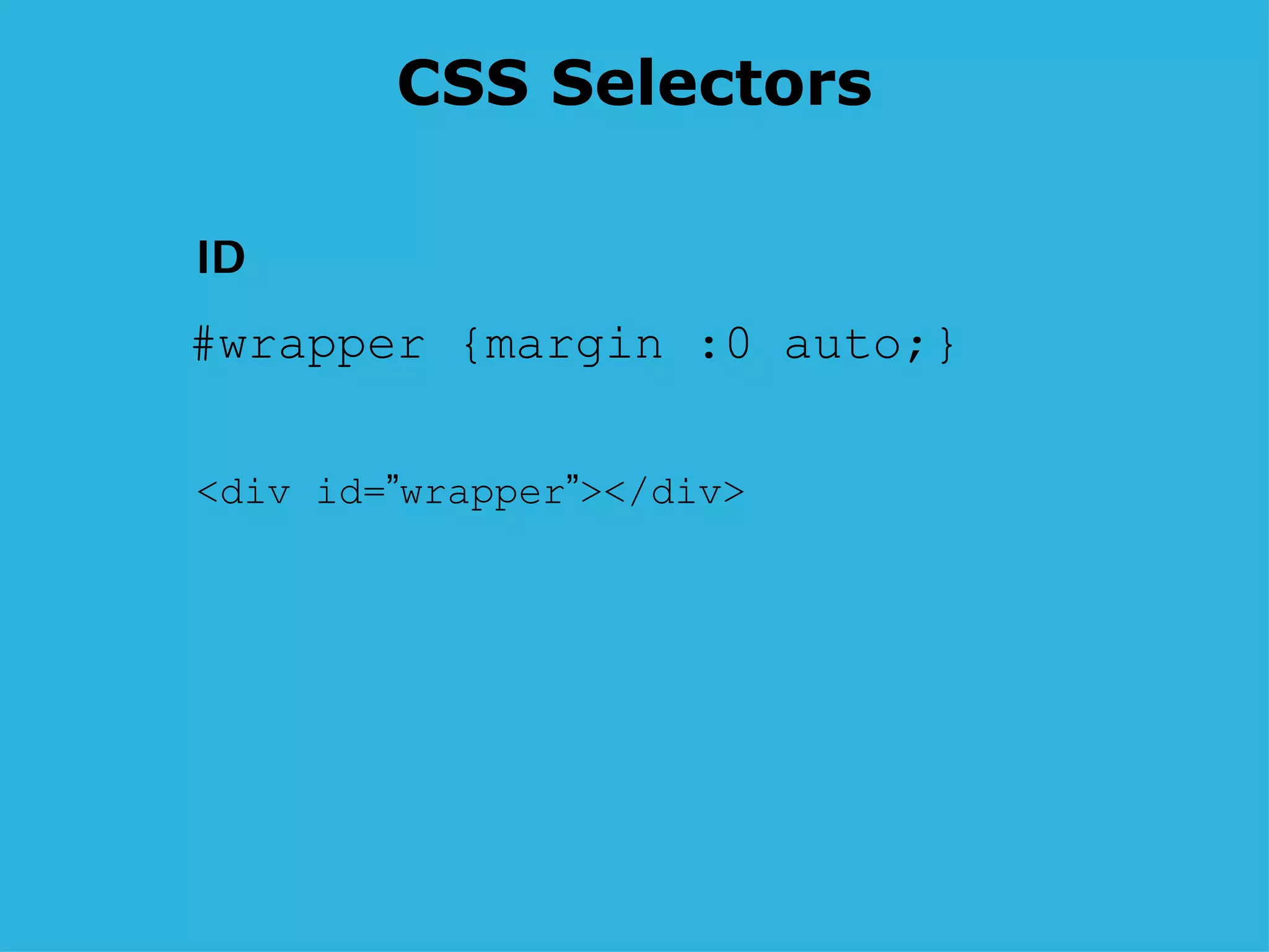 CSS Selectors #wrapper {margin :0 auto;} <div id= ” wrapper ” ></div>  ID 
