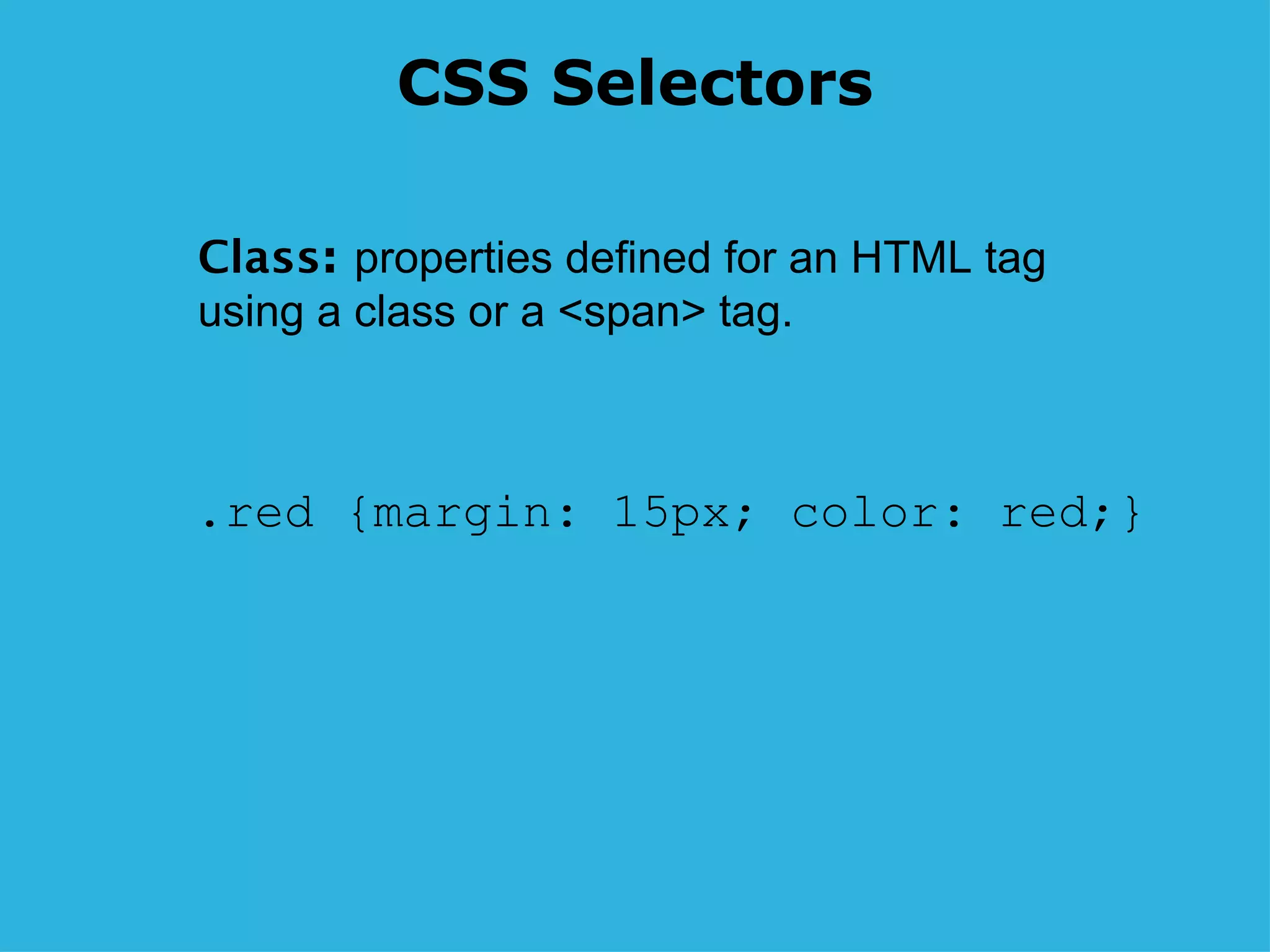 CSS Selectors .red {margin: 15px; color: red;} Class :  properties defined for an HTML tag using a class or a <span> tag. 
